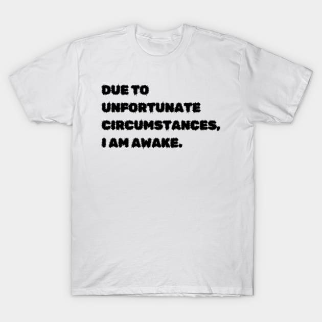 Due to unfortunate circumstances, I am awake. T-Shirt by mdr design